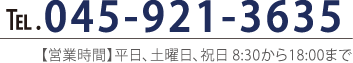 TEL.045-921-3635 【営業時間】平日、土曜日、祝日 8:30から18:00まで